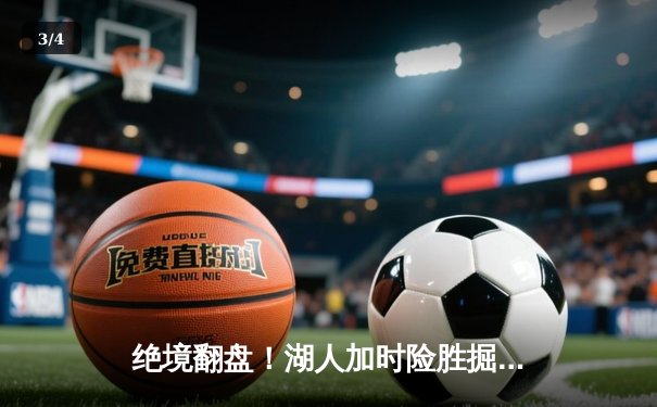 绝境翻盘！湖人加时险胜掘金，詹姆斯狂砍三双引领惊天逆转 - 3