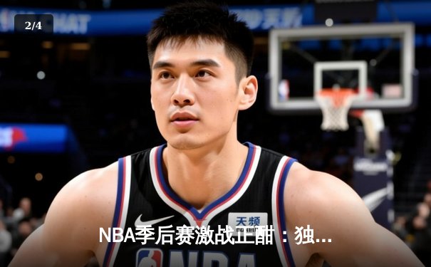 NBA季后赛激战正酣：独行侠险胜雷霆，东契奇三双率队夺赛点 - 2