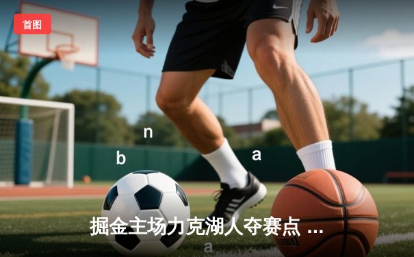 掘金主场力克湖人夺赛点 约基奇三双统治内线詹姆斯空砍30+