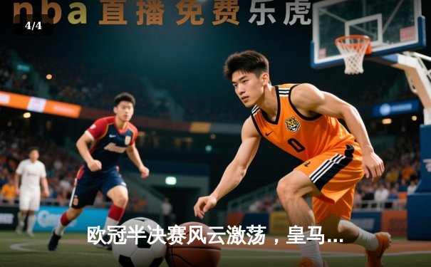 欧冠半决赛风云激荡，皇马逆转拜仁挺进决赛 - 4