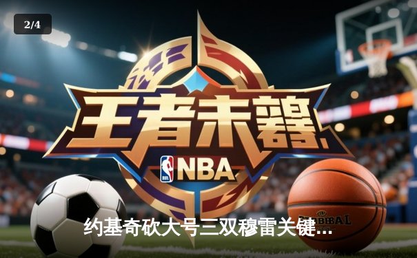 约基奇砍大号三双穆雷关键10分 掘金抢七逆转森林狼连续两年晋级西决 - 2