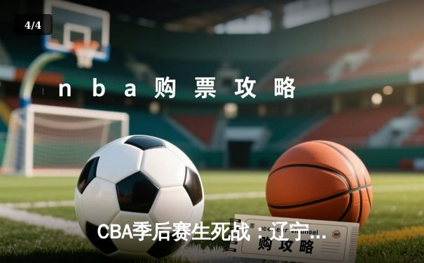 CBA季后赛生死战：辽宁本钢加时险胜广东宏远，总比分3-2晋级总决赛 - 4