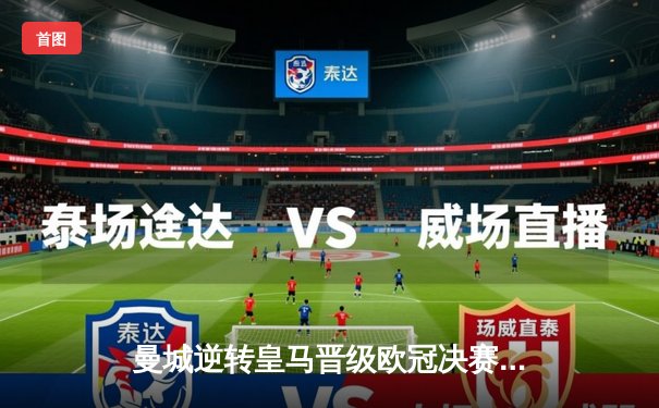 曼城逆转皇马晋级欧冠决赛，德布劳内关键助攻闪耀全场