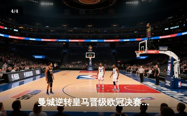 曼城逆转皇马晋级欧冠决赛，德布劳内关键助攻闪耀全场 - 4