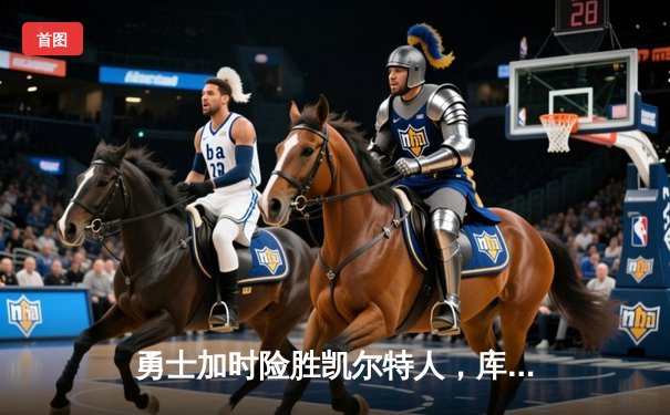 勇士加时险胜凯尔特人，库里狂砍43分率队捍卫主场