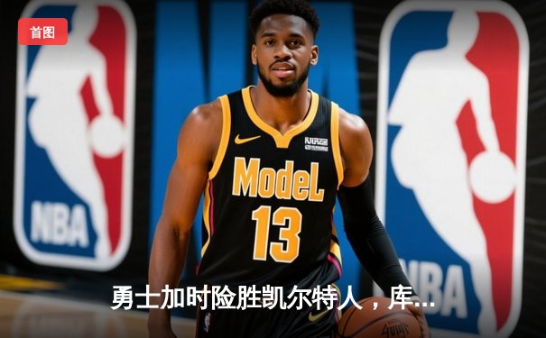 勇士加时险胜凯尔特人，库里狂砍43分率队完成16分逆转